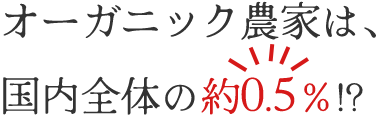 オーガニック農家は国内全体の約0.5%